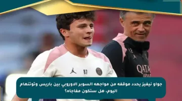 جواو نيفيز يحدد موقفه من مواجهة السوبر الأوروبي بين باريس وتوتنهام اليوم، هل ستكون مفاجأة؟